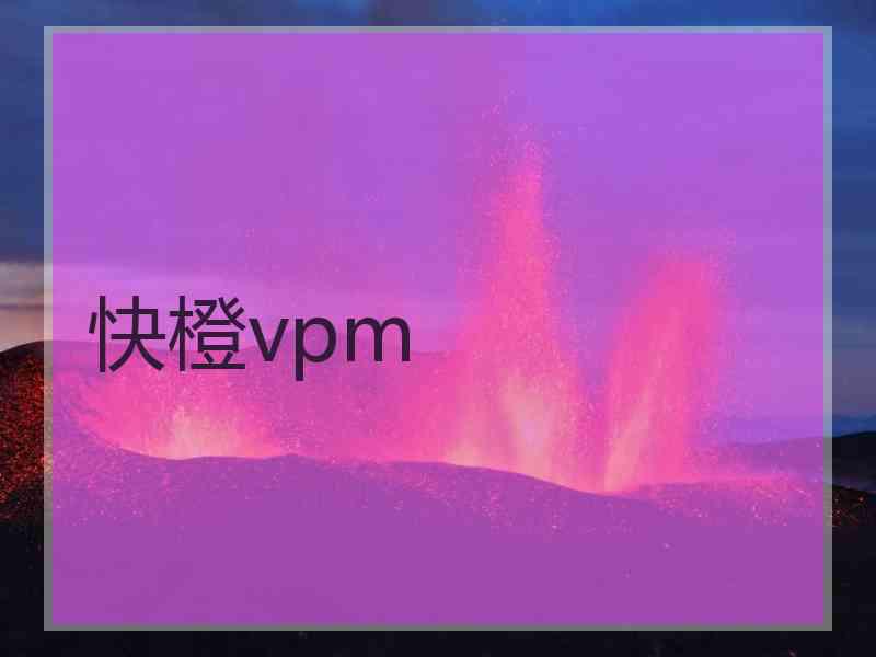 快橙vpm