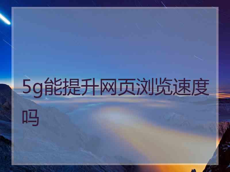 5g能提升网页浏览速度吗