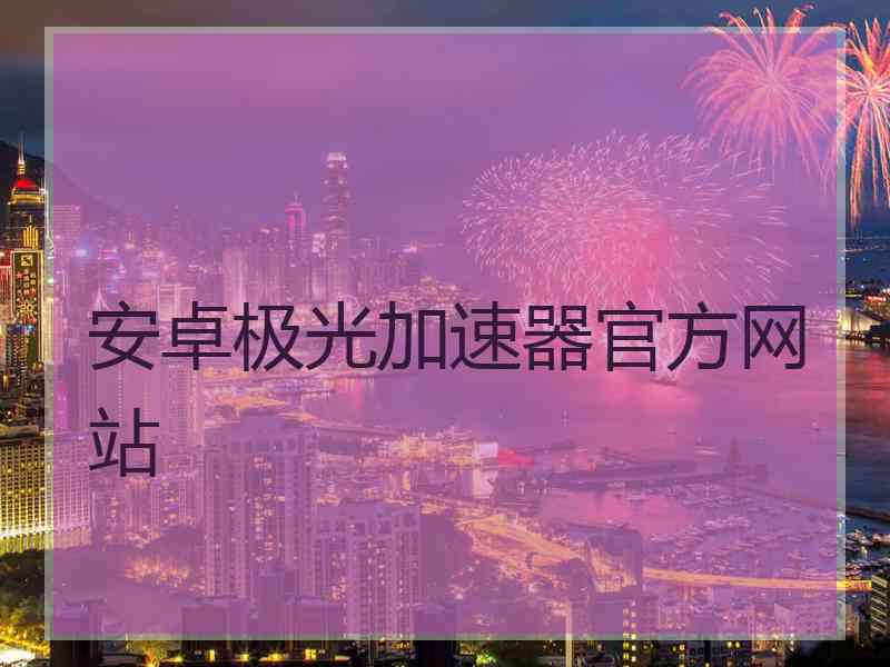 安卓极光加速器官方网站