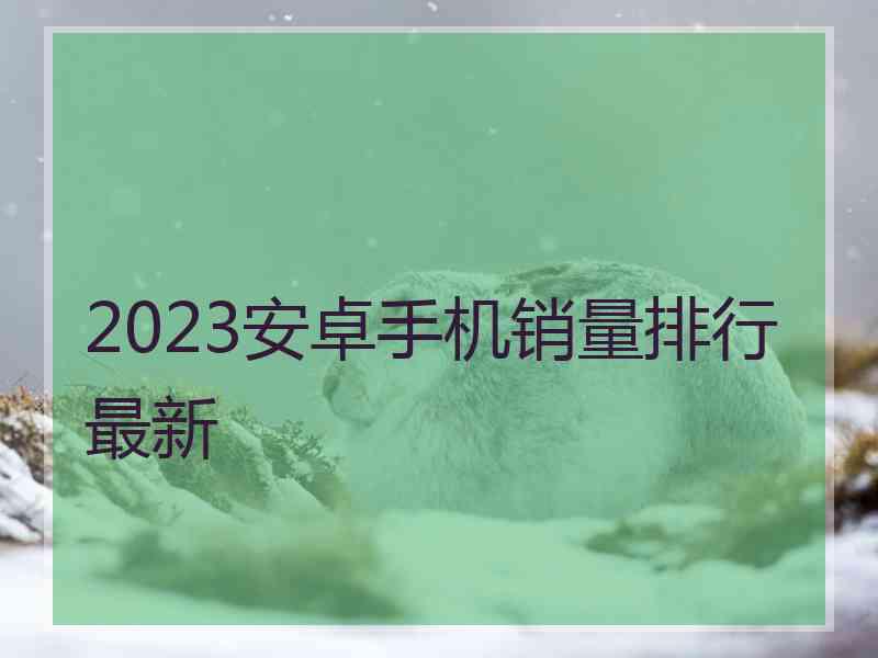 2023安卓手机销量排行最新