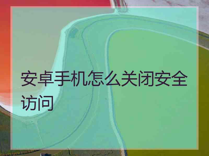 安卓手机怎么关闭安全访问