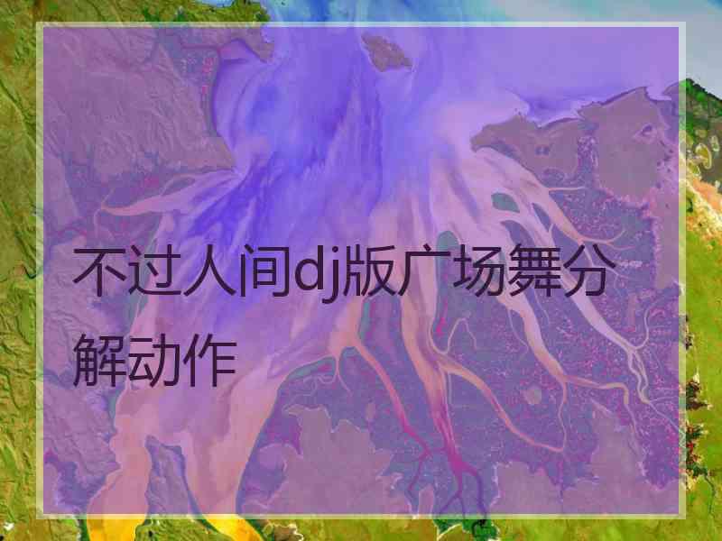 不过人间dj版广场舞分解动作