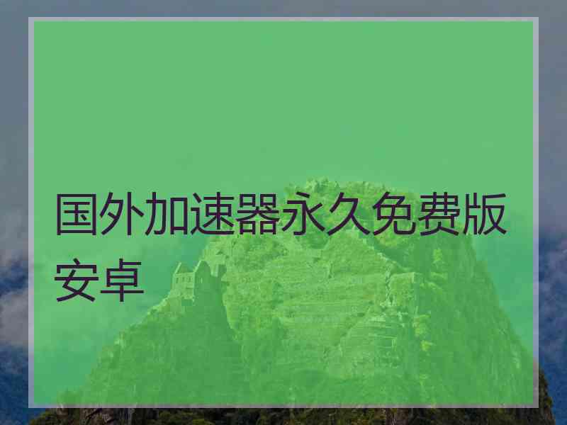 国外加速器永久免费版安卓