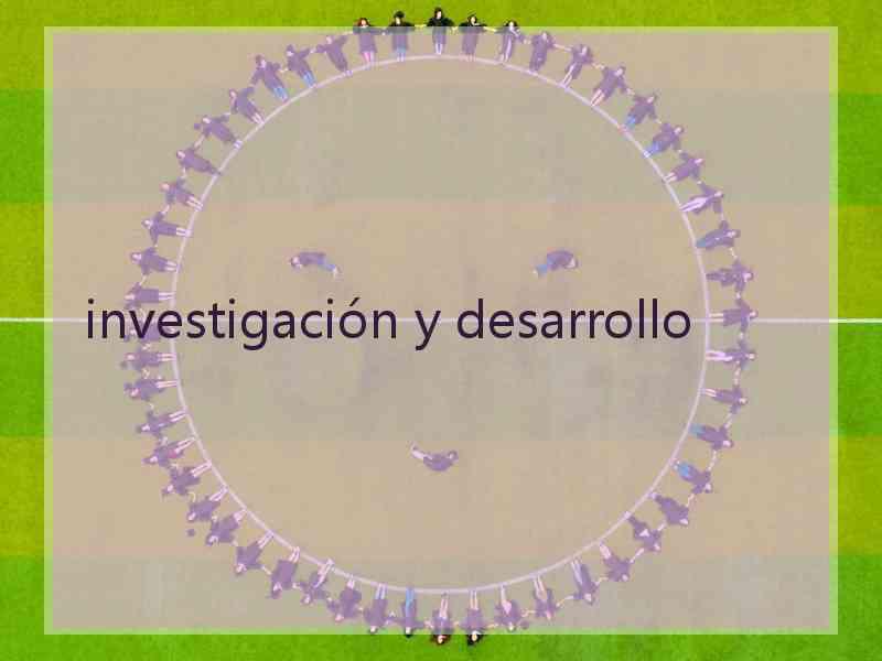 investigación y desarrollo