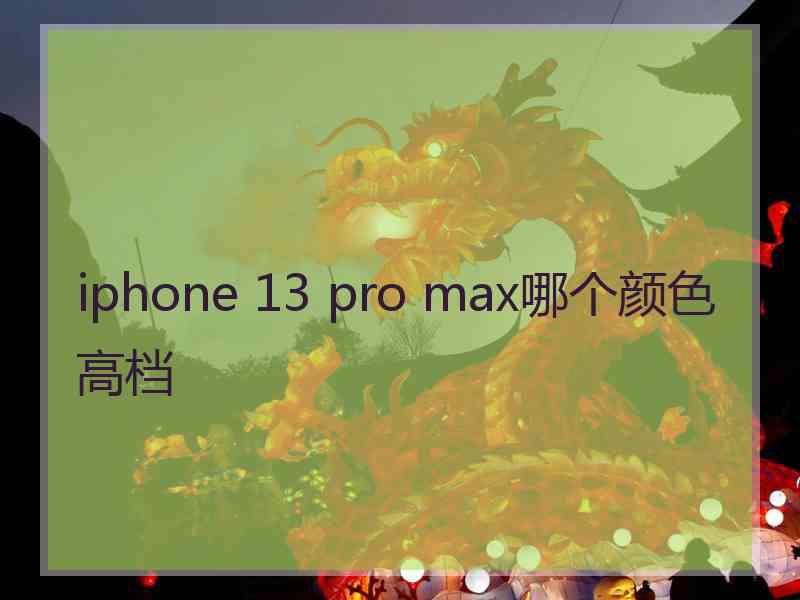 iphone 13 pro max哪个颜色高档