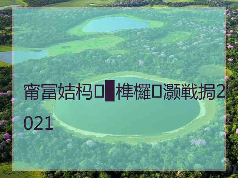 甯冨姞杩▉榫欏灏戦挶2021