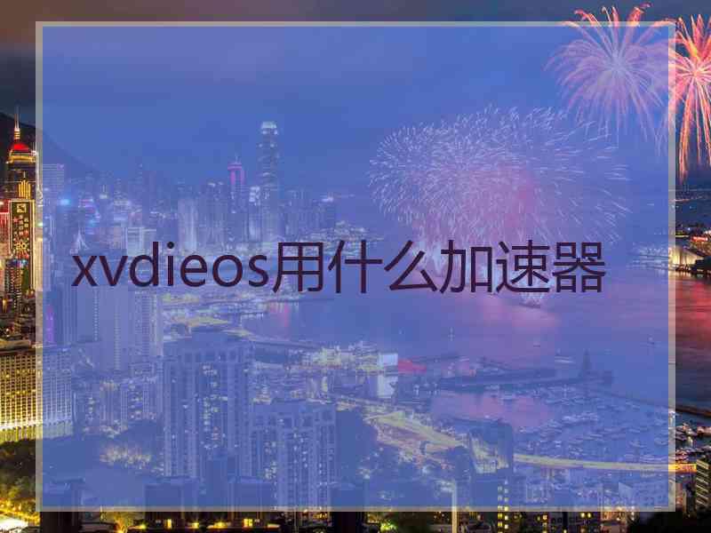 xvdieos用什么加速器