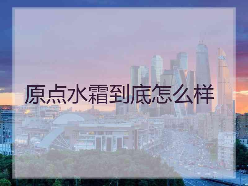 原点水霜到底怎么样