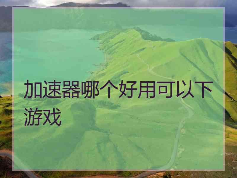 加速器哪个好用可以下游戏