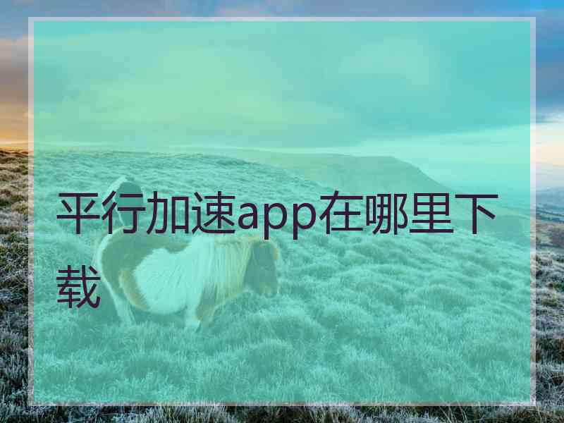 平行加速app在哪里下载