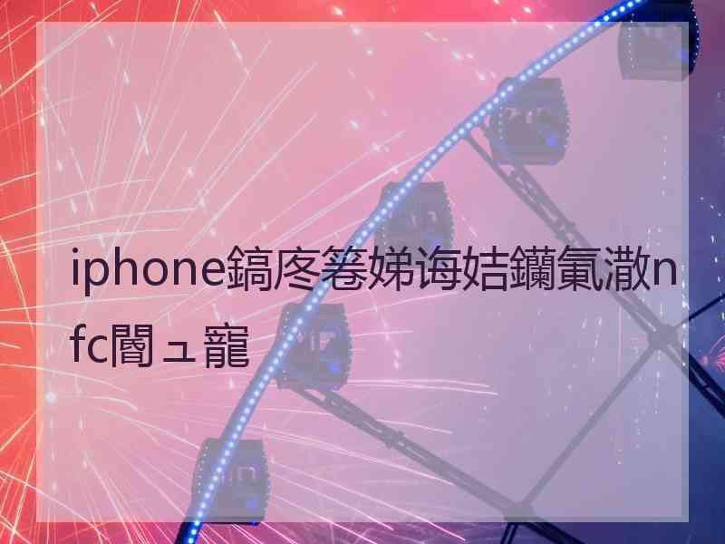 iphone鎬庝箞娣诲姞钄氭潵nfc閽ュ寵