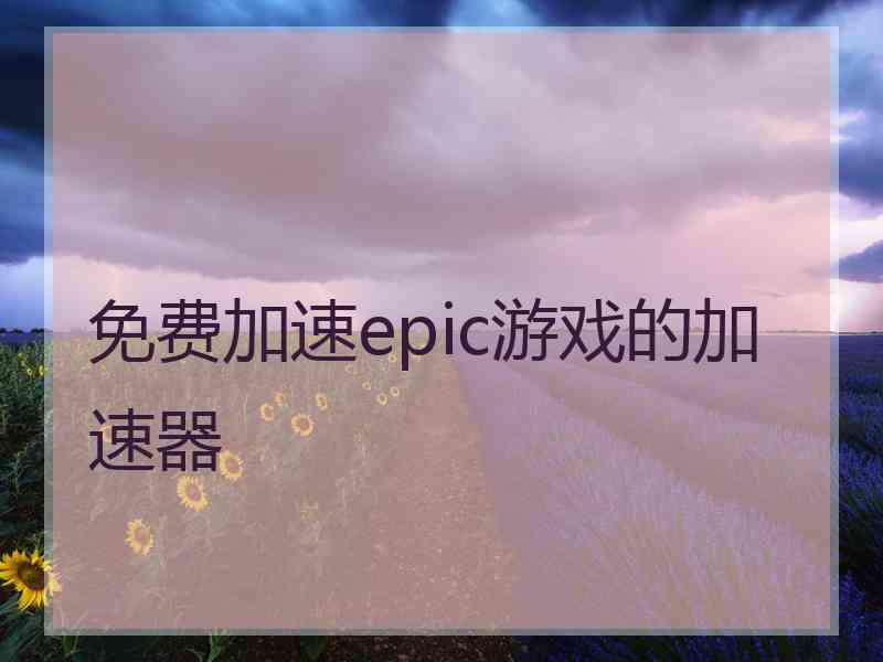 免费加速epic游戏的加速器