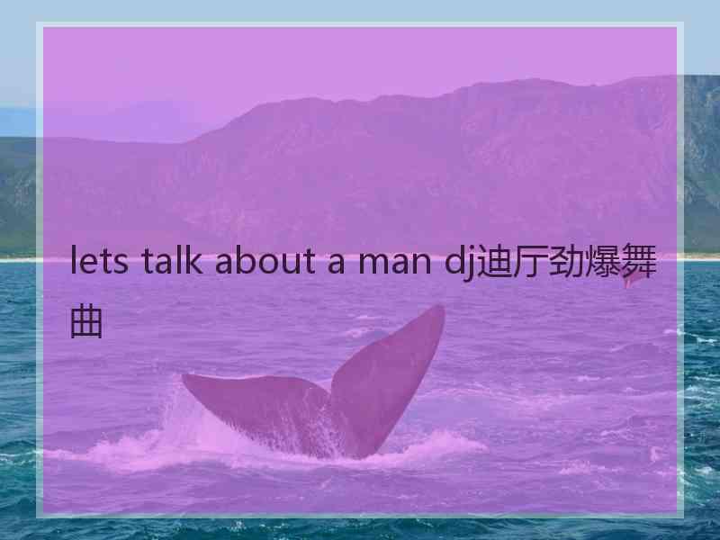 lets talk about a man dj迪厅劲爆舞曲