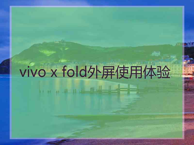 vivo x fold外屏使用体验