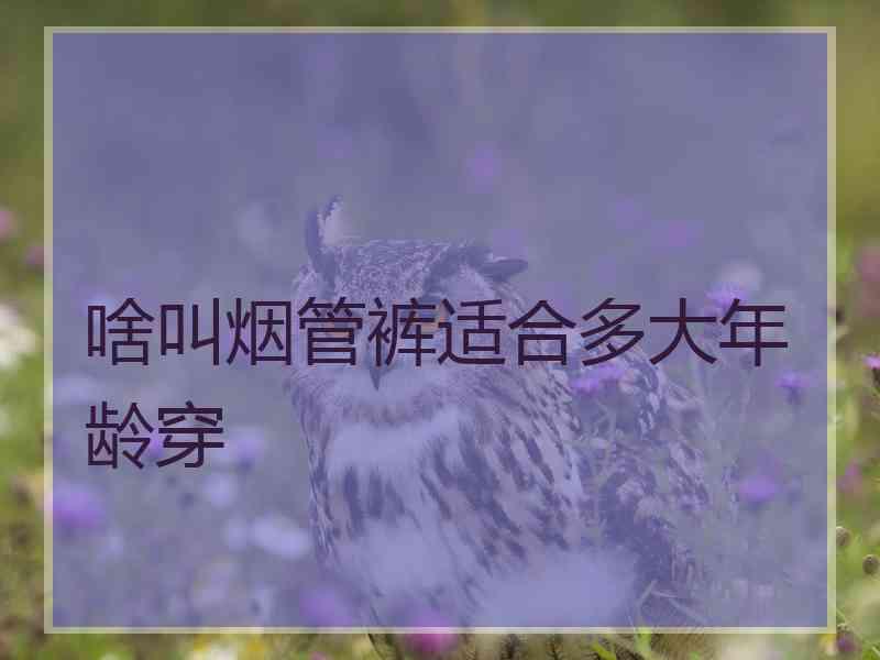 啥叫烟管裤适合多大年龄穿