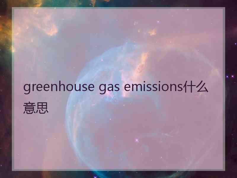 greenhouse gas emissions什么意思