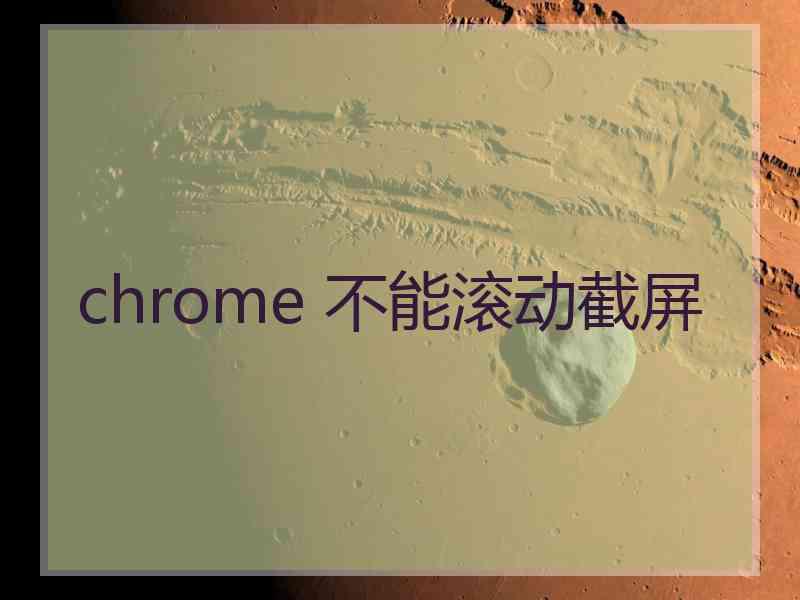 chrome 不能滚动截屏