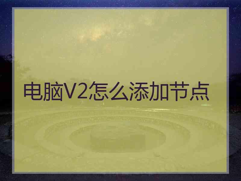 电脑V2怎么添加节点