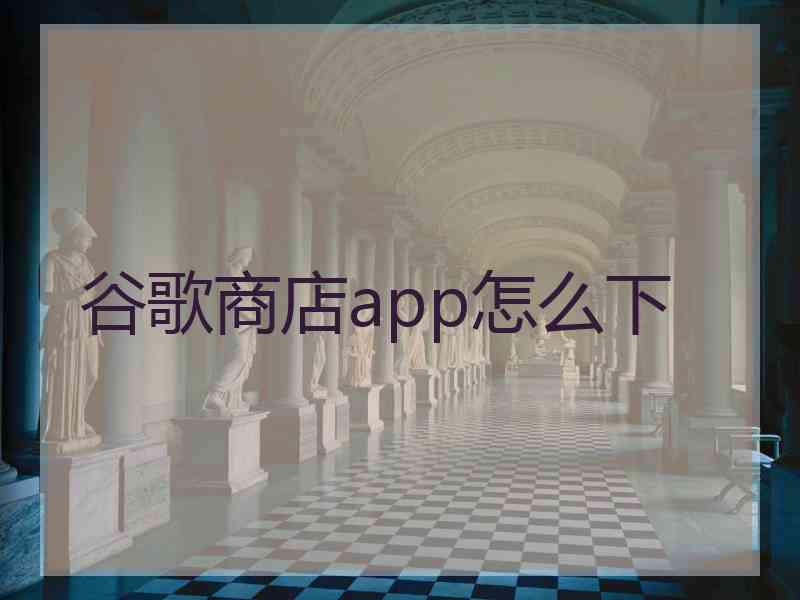 谷歌商店app怎么下