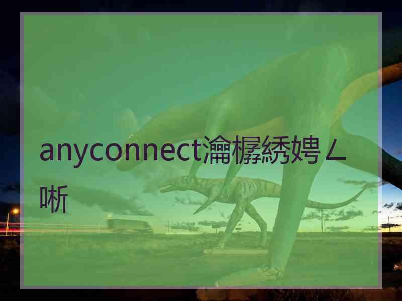 anyconnect瀹樼綉娉ㄥ唽