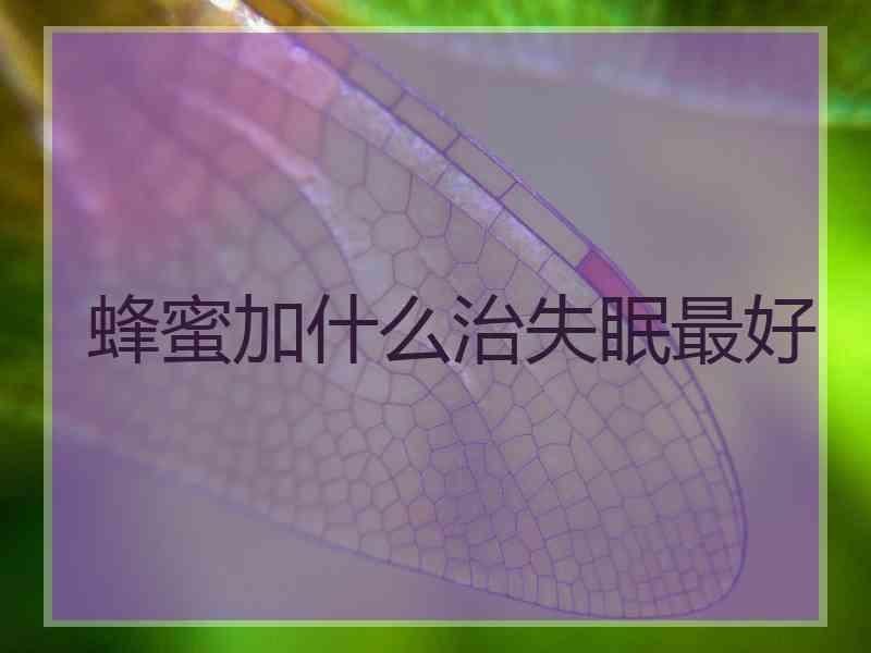 蜂蜜加什么治失眠最好