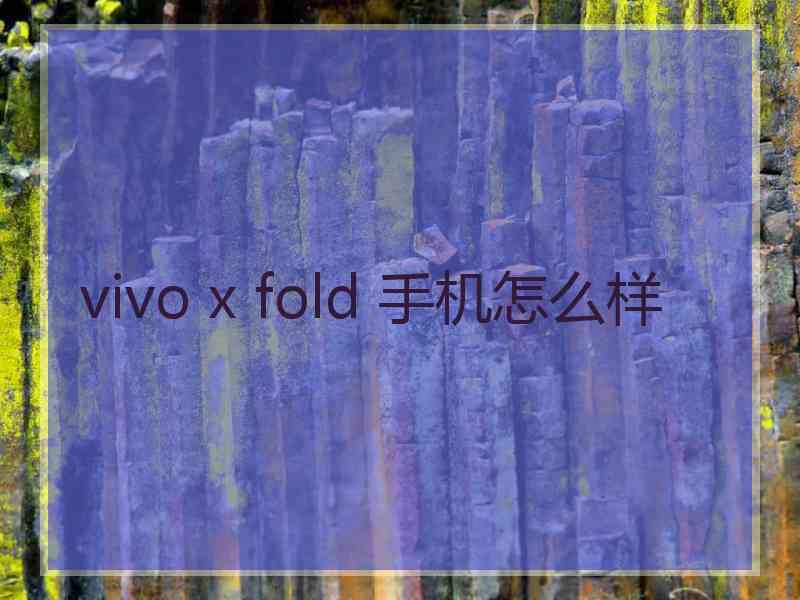 vivo x fold 手机怎么样