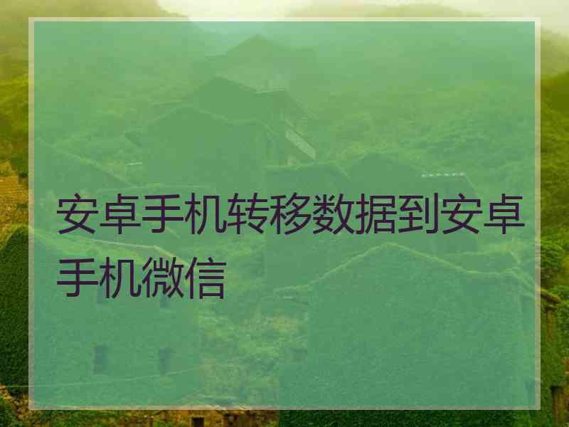 安卓手机转移数据到安卓手机微信