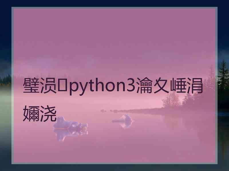 璧涢python3瀹夊崜涓嬭浇