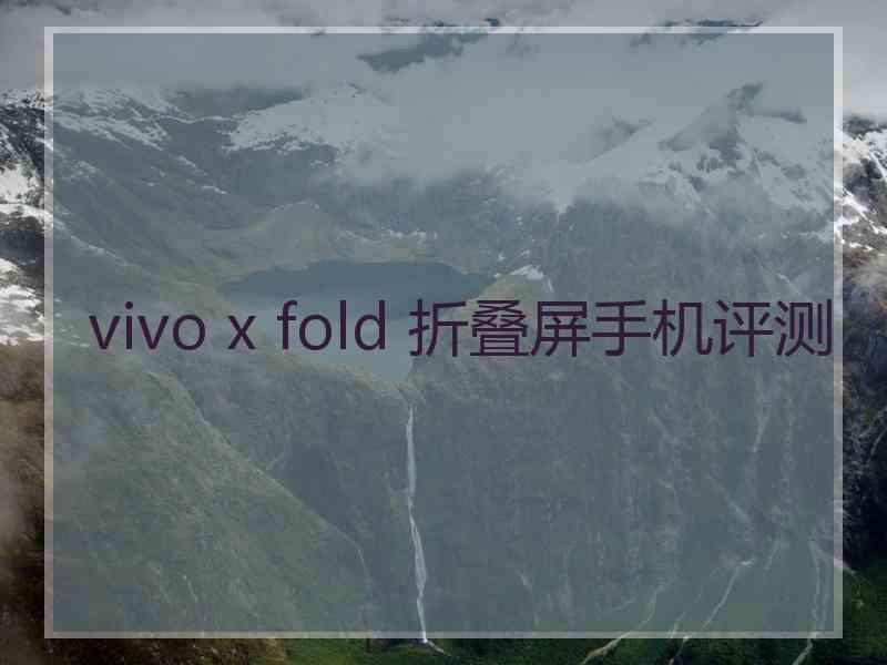 vivo x fold 折叠屏手机评测