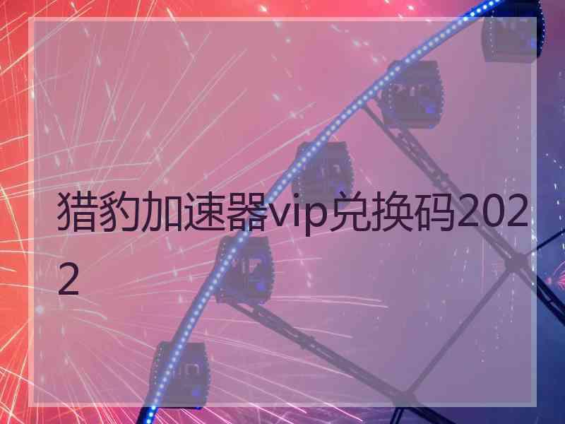 猎豹加速器vip兑换码2022