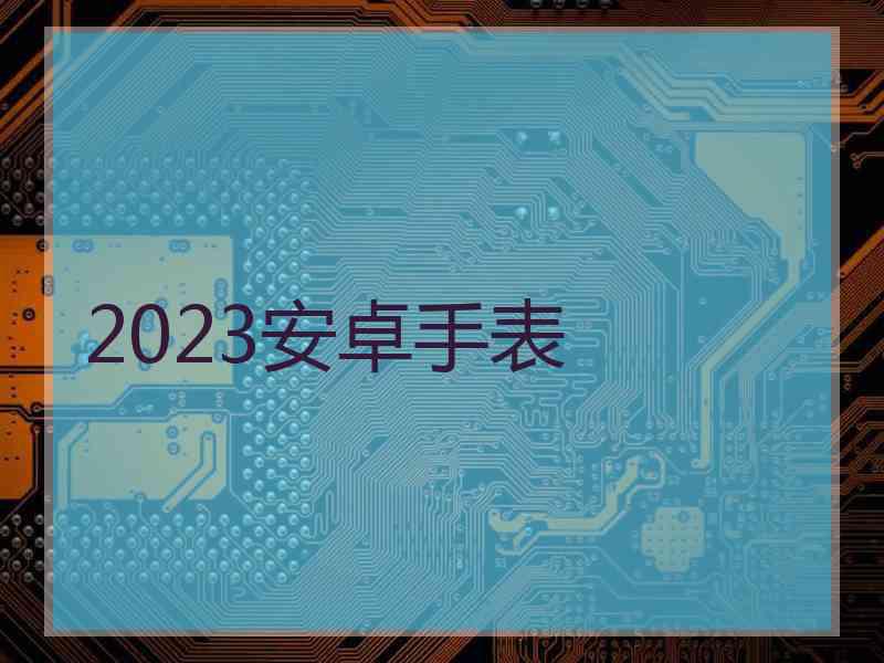 2023安卓手表