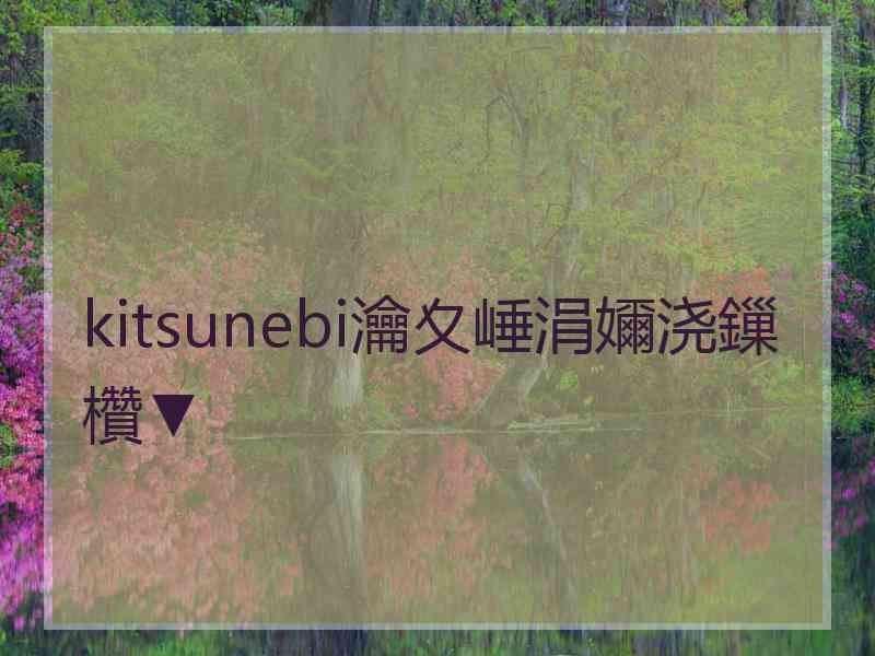 kitsunebi瀹夊崜涓嬭浇鏁欑▼