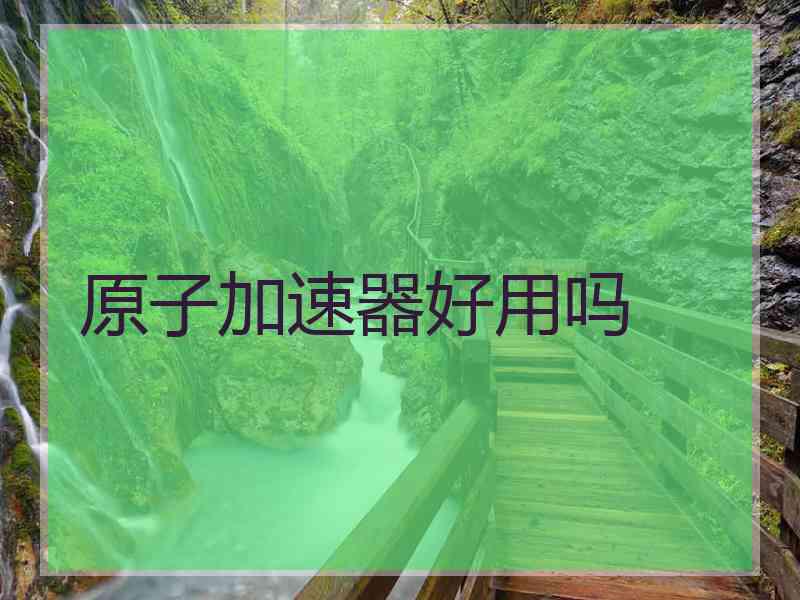 原子加速器好用吗