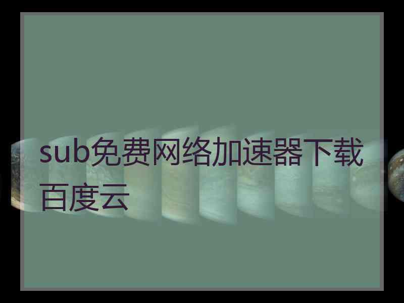 sub免费网络加速器下载百度云