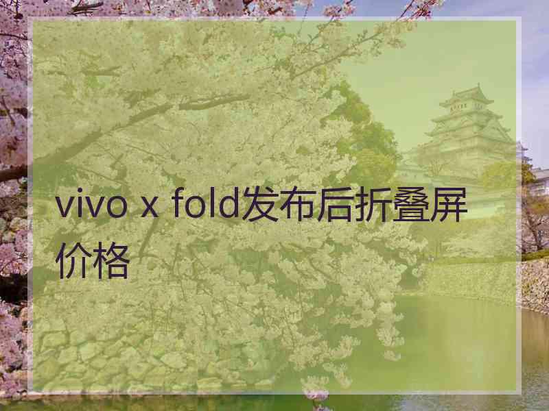 vivo x fold发布后折叠屏价格