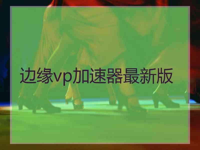 边缘vp加速器最新版