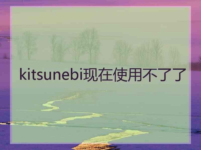 kitsunebi现在使用不了了