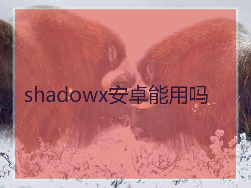 shadowx安卓能用吗