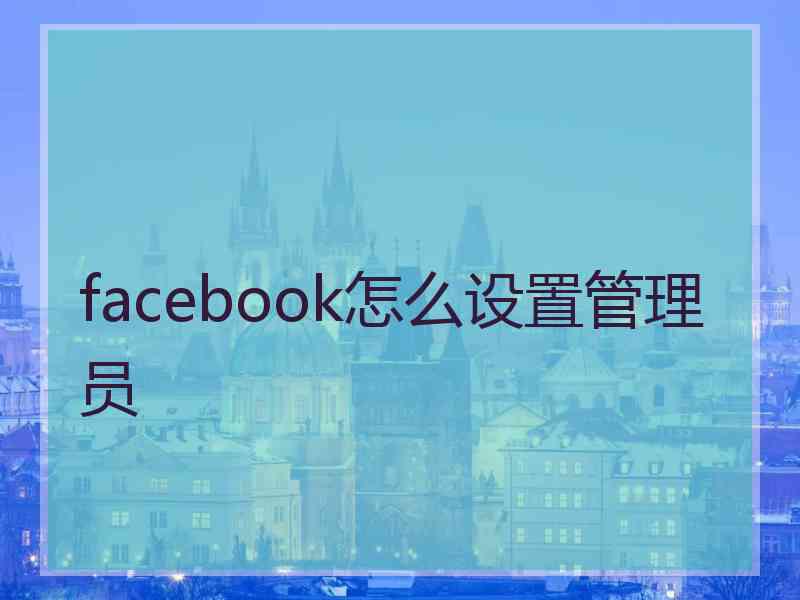 facebook怎么设置管理员