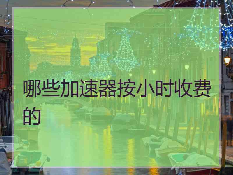 哪些加速器按小时收费的