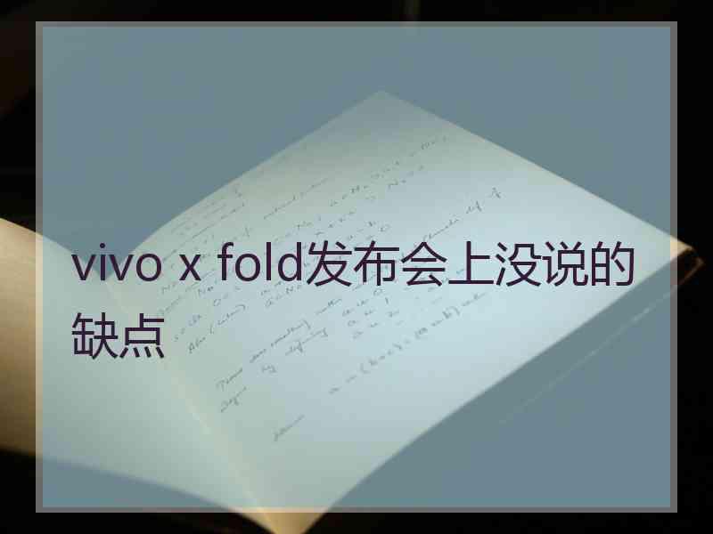 vivo x fold发布会上没说的缺点