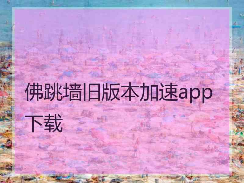 佛跳墙旧版本加速app下载