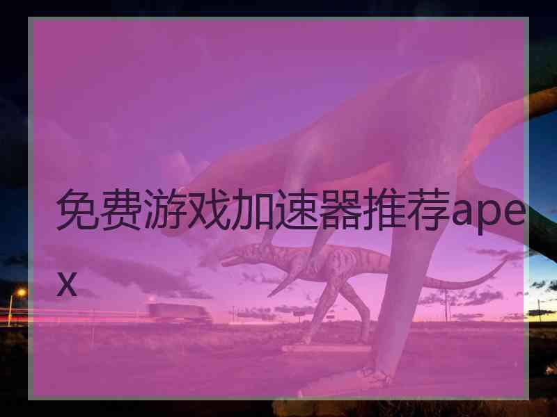 免费游戏加速器推荐apex