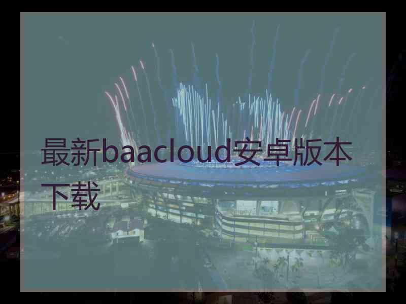 最新baacloud安卓版本下载