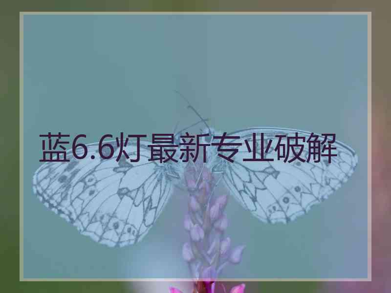 蓝6.6灯最新专业破解