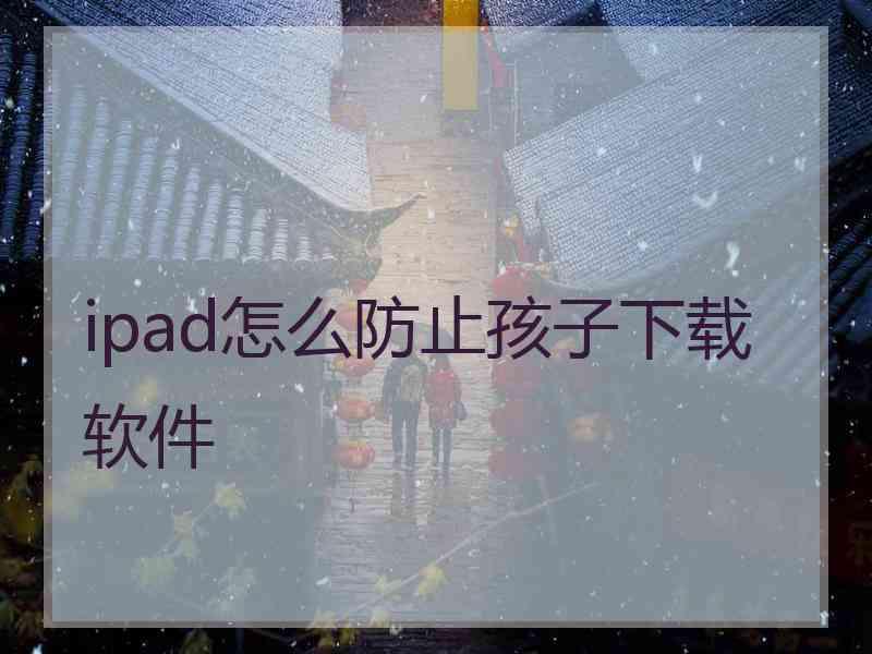 ipad怎么防止孩子下载软件