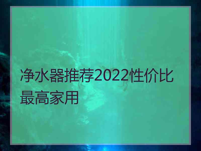 净水器推荐2022性价比最高家用