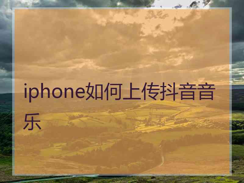 iphone如何上传抖音音乐