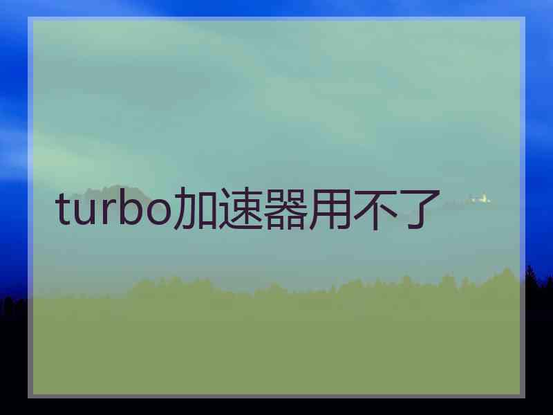 turbo加速器用不了