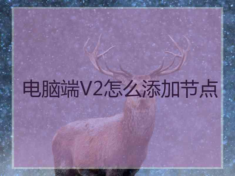 电脑端V2怎么添加节点